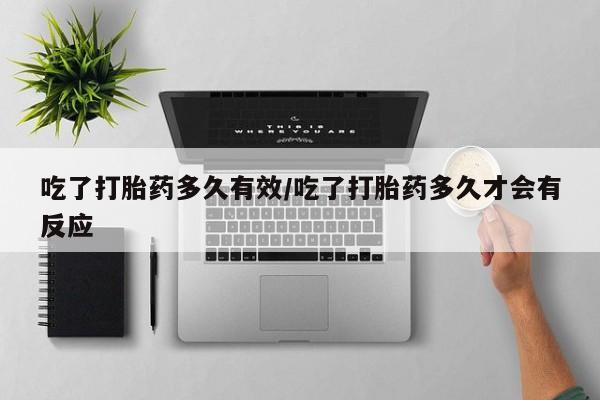 打胎药专卖打胎药专门卖店微信吃了打胎药多久有效/吃了打胎药多久才会有反应