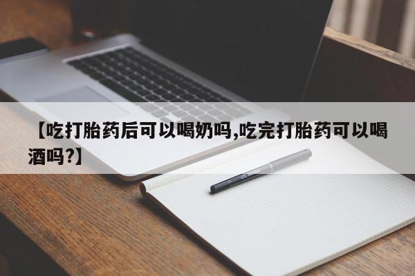 打胎药专卖打胎药专门卖店微信【吃打胎药后可以喝奶吗,吃完打胎药可以喝酒吗?】