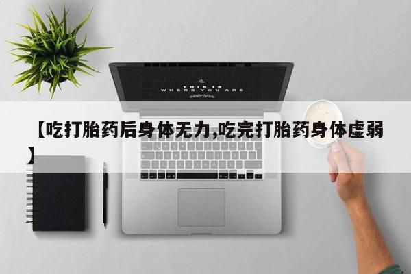 打胎药专卖打胎药专门卖店微信【吃打胎药后身体无力,吃完打胎药身体虚弱】