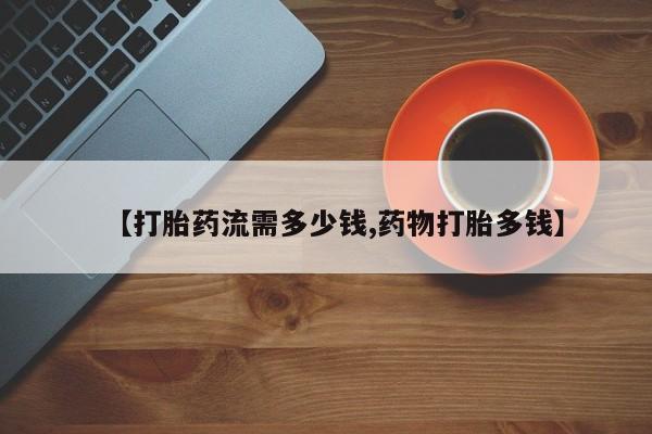 打胎药专卖打胎药专门卖店微信【打胎药流需多少钱,药物打胎多钱】