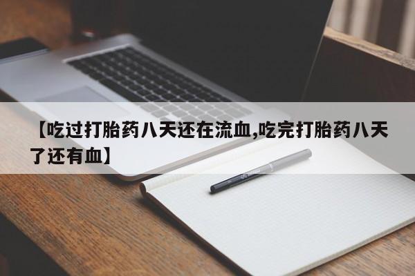 打胎药专卖打胎药专门卖店微信【吃过打胎药八天还在流血,吃完打胎药八天了还有血】