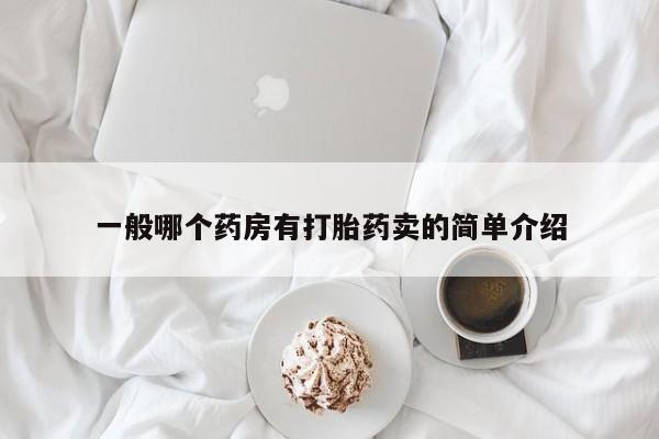 打胎药专卖打胎药专门卖店微信一般哪个药房有打胎药卖的简单介绍