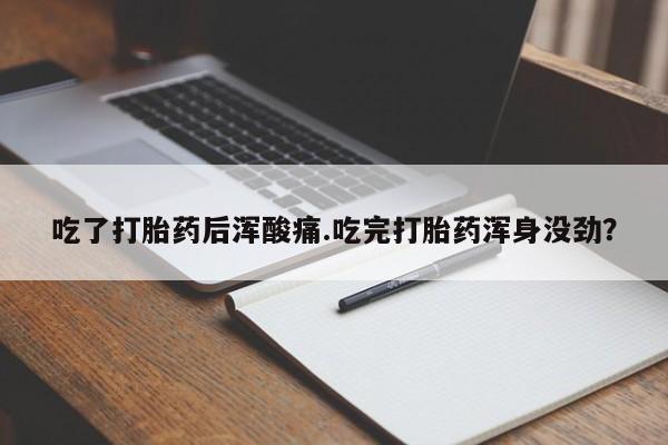 打胎药专卖打胎药专门卖店微信吃了打胎药后浑酸痛.吃完打胎药浑身没劲？