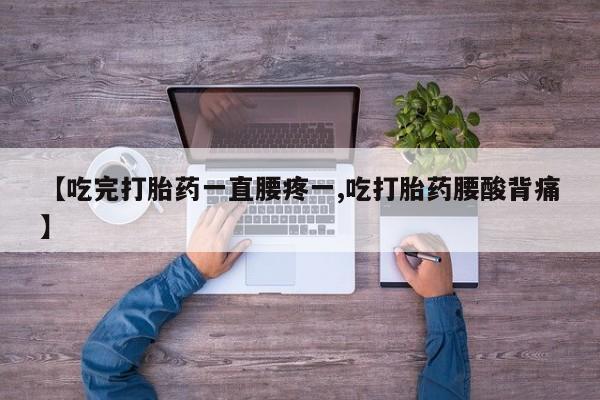 打胎药专卖打胎药专门卖店微信【吃完打胎药一直腰疼一,吃打胎药腰酸背痛】