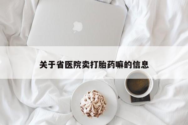 打胎药专卖打胎药专门卖店微信关于省医院卖打胎药嘛的信息