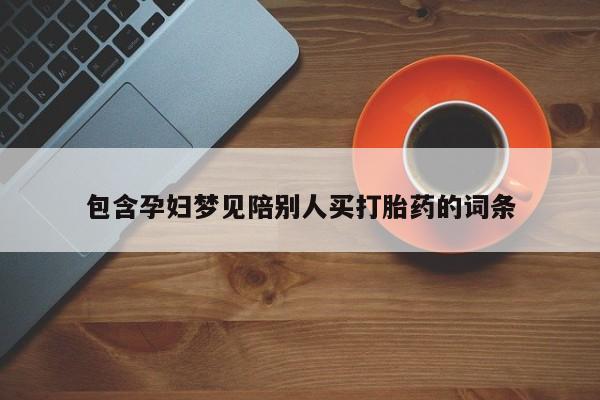 打胎药专卖打胎药专门卖店微信包含孕妇梦见陪别人买打胎药的词条