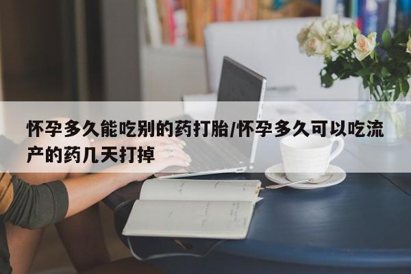 打胎药专卖打胎药专门卖店微信怀孕多久能吃别的药打胎/怀孕多久可以吃流产的药几天打掉