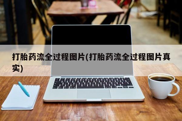 打胎药专卖打胎药专门卖店微信打胎药流全过程图片(打胎药流全过程图片真实)