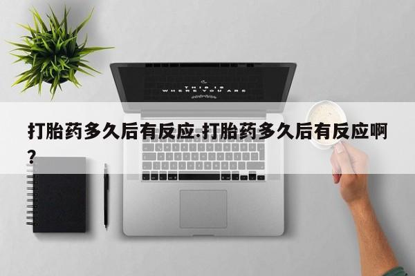 打胎药专卖打胎药专门卖店微信打胎药多久后有反应.打胎药多久后有反应啊？