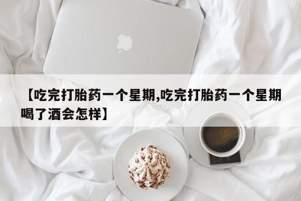 打胎药专卖打胎药专门卖店微信【吃完打胎药一个星期,吃完打胎药一个星期喝了酒会怎样】