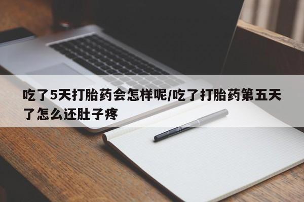 打胎药专卖打胎药专门卖店微信吃了5天打胎药会怎样呢/吃了打胎药第五天了怎么还肚子疼
