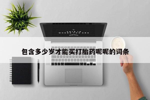 打胎药专卖打胎药专门卖店微信包含多少岁才能买打胎药呢呢的词条