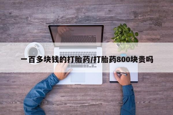 打胎药专卖打胎药专门卖店微信一百多块钱的打胎药/打胎药800块贵吗